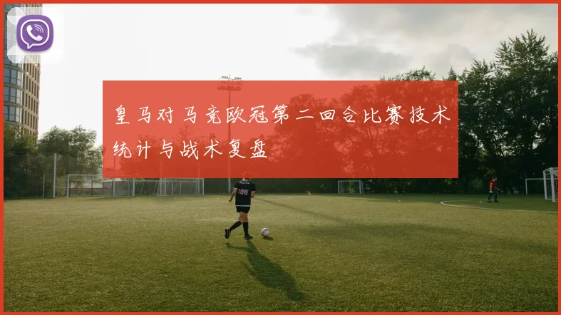 皇马对马竞欧冠第二回合比赛技术统计与战术复盘