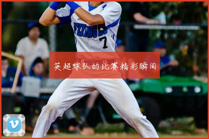 英超球队的比赛精彩瞬间