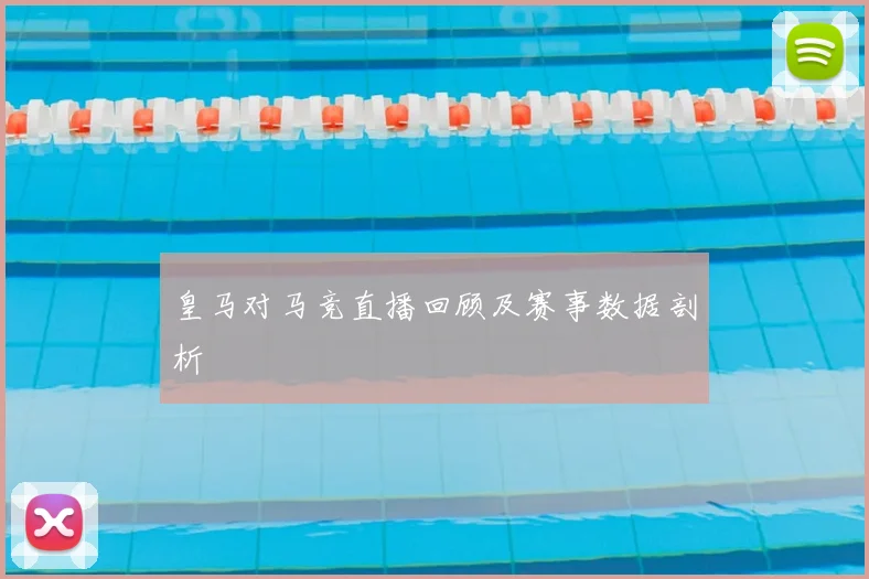 皇马对马竞直播回顾及赛事数据剖析