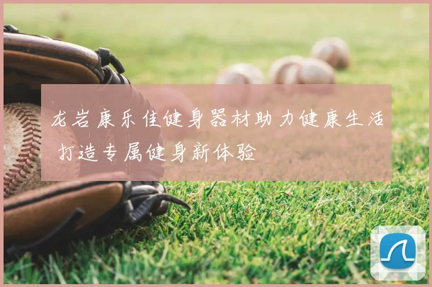 龙岩康乐佳健身器材助力健康生活 打造专属健身新体验