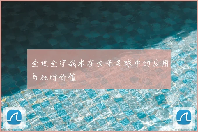 全攻全守战术在女子足球中的应用与独特价值